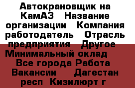 Автокрановщик на КамАЗ › Название организации ­ Компания-работодатель › Отрасль предприятия ­ Другое › Минимальный оклад ­ 1 - Все города Работа » Вакансии   . Дагестан респ.,Кизилюрт г.